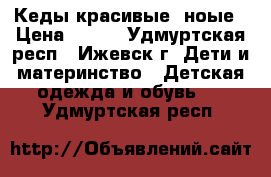 Кеды красивые, ноые › Цена ­ 500 - Удмуртская респ., Ижевск г. Дети и материнство » Детская одежда и обувь   . Удмуртская респ.